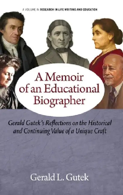 A Memoir of an Educational Biographer: Gerald Gutek's Reflections on the Historical and Continuing Value of a Unique Craft by Gerald L. Gutek