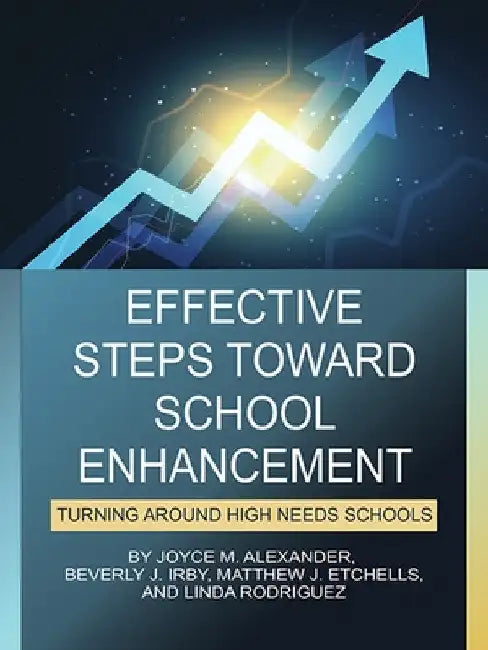 Effective Steps Toward School Enhancement: Turning Around High Needs Schools by Joyce M. Alexander