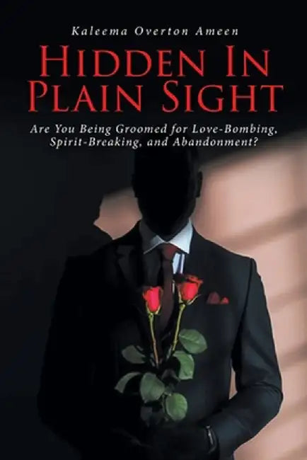 Hidden In Plain Sight: Are You Being Groomed for Love-Bombing, Spirit-Breaking, and Abandonment? by Kaleema Overton Ameen