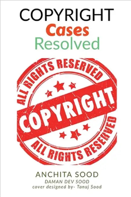 Copyright Cases - Resolved: Understand What, Why, and How of Copyrights (the most infringed IP) IN by Daman Dev Sood