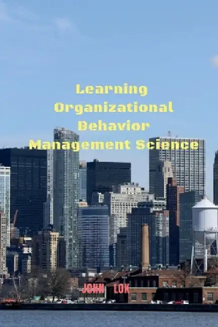 Learning Organizational Behavior Management Science by John Lok