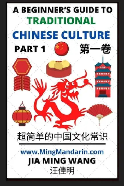 A Beginner's Guide to Traditional Chinese Culture (Part 1) - Learn Mandarin Chinese (English, Simplified Characters & Pinyin) by Jia Ming Wang