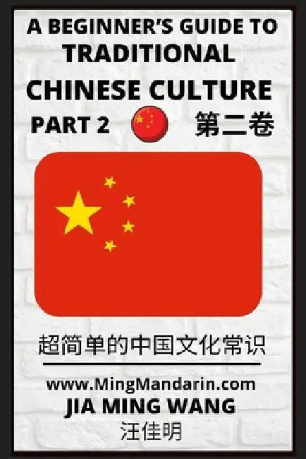 A Beginner's Guide to Traditional Chinese Culture (Part 2) - Learn Mandarin Chinese (English, Simplified Characters & Pinyin) by Jia Ming Wang