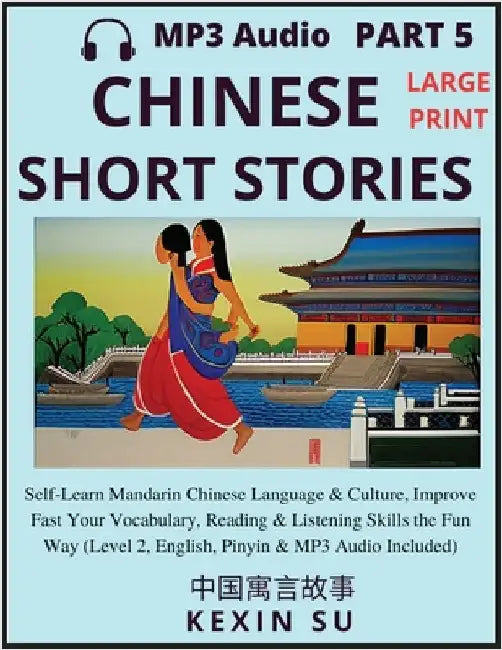 Chinese Short Stories (Part 5): Self-Learn Mandarin Chinese Language & Culture, Improve Fast Your Vocabulary, Reading & Listening Skills the Fun Way, by Kexin Su