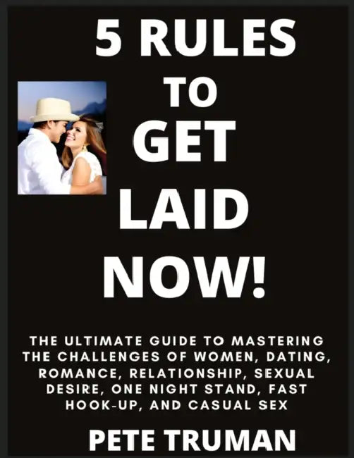 5 Rules to Get Laid Now! The Ultimate Guide to Mastering the Challenges of Women, Dating, Romance, Relationship, Sexual Desire, One Night Stand, Fast by Pete Truman
