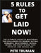 5 Rules to Get Laid Now! The Ultimate Guide to Mastering the Challenges of Women, Dating, Romance, Relationship, Sexual Desire, One Night Stand, Fast by Pete Truman
