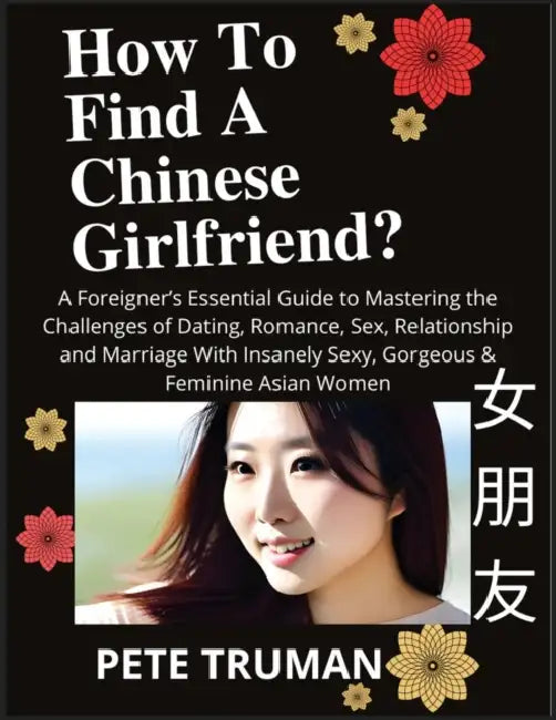 How To Find A Chinese Girlfriend? A Foreigner's Essential Guide to Mastering the Challenges of Dating, Romance, Sex, Relationship and Marriage With In by Pete Truman