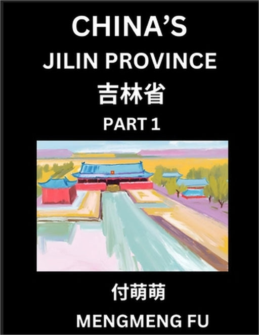 China's Jilin Province (Part 1)- Learn Chinese Characters, Words, Phrases with Chinese Names, Surnames and Geography, Books for Kids, Young and Adults by Mengmeng Fu