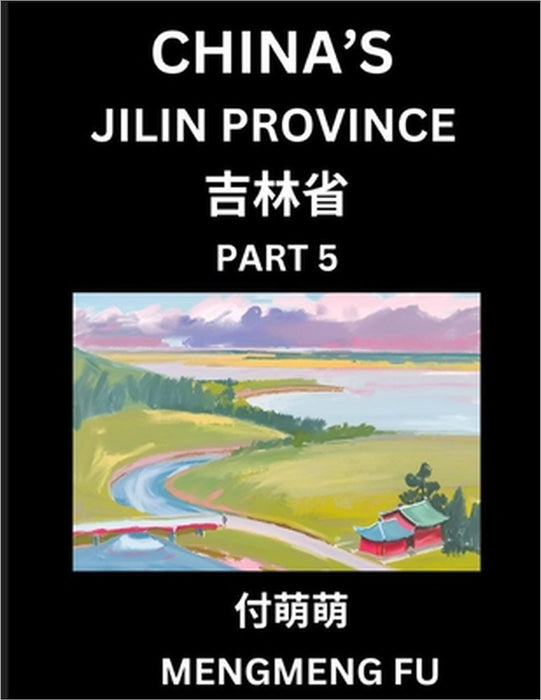 China's Jilin Province (Part 5)- Learn Chinese Characters, Words, Phrases with Chinese Names, Surnames and Geography, Books for Kids, Young and Adults by Mengmeng Fu
