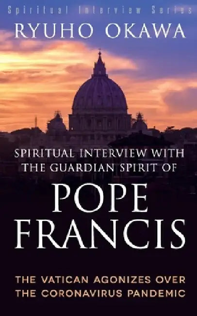 Spiritual Interview with the Guardian Spirit of Pope Francis by Ryuho Okawa