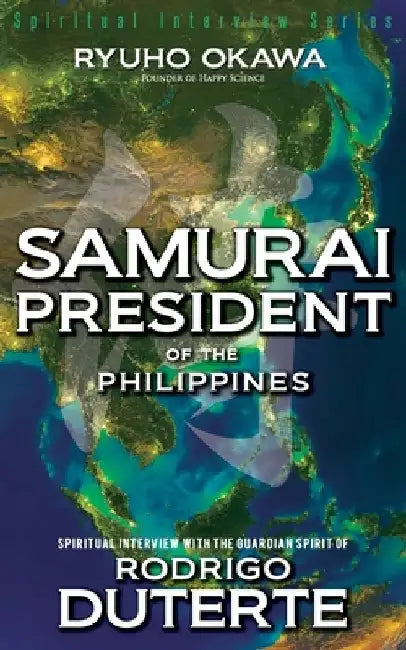 Samurai President of the Philippines -Spiritual Interview with the Guardian Spirit of Rodrigo Duterte by Ryuho Okawa