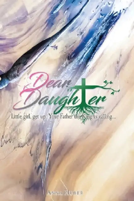 Dear Daughter: Little girl, get up. Your Father the King is calling... by Anna Huber