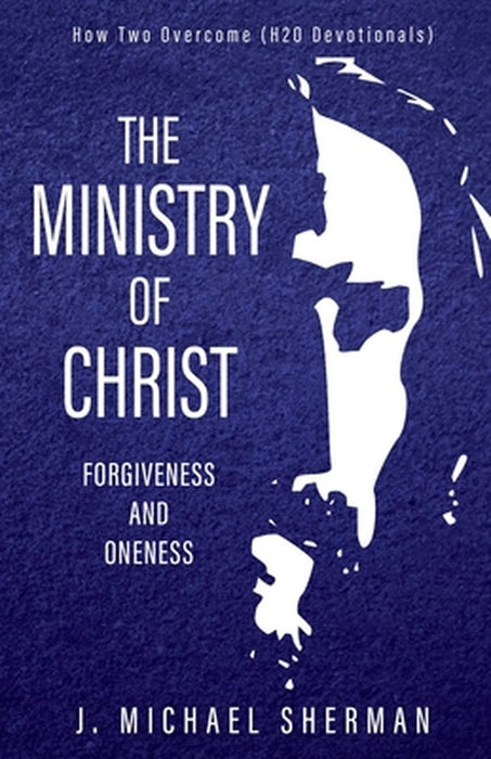 Ministry of Christ: Forgiveness and Oneness by J. Michael Sherman