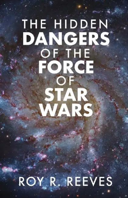 The Hidden Dangers of the Force of Star Wars by Roy R. Reeves