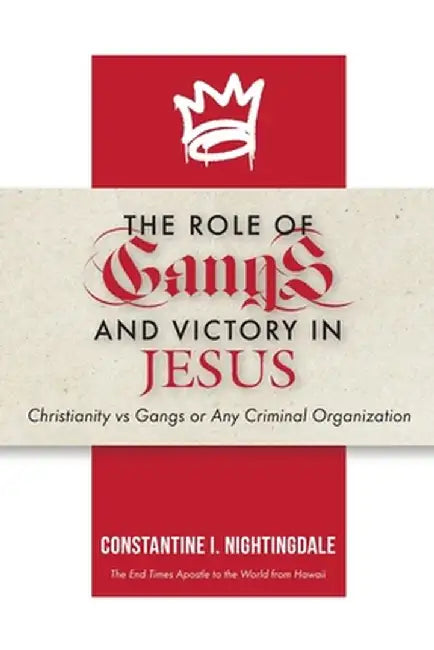 The Roles of Gangs Today and Victory in Jesus: Christianity vs Gangs or Any Criminal Organization by Constantine I. Nightingdale