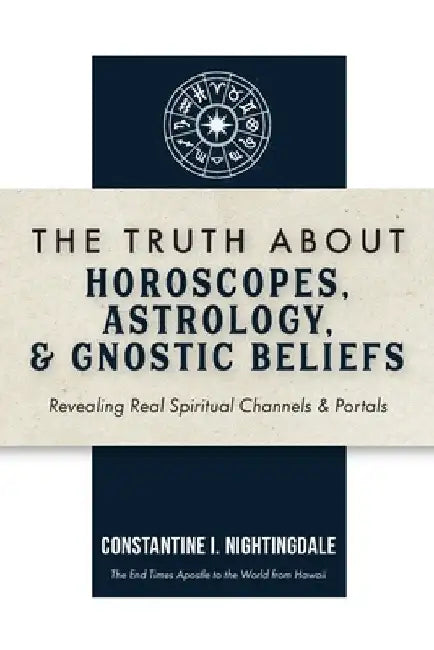 The Truth About Horoscopes, Astrology, & Gnostic Beliefs: Revealing Real Spiritual Channels & Portals by Constantine I. Nightingdale
