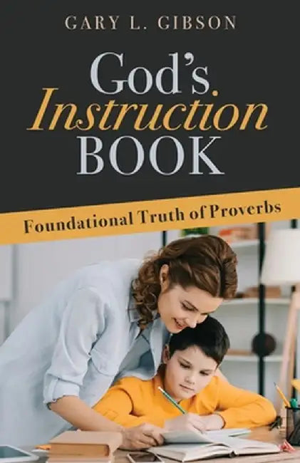 God's Instruction Book: Foundational Truth of Proverbs by Gary L. Gibson