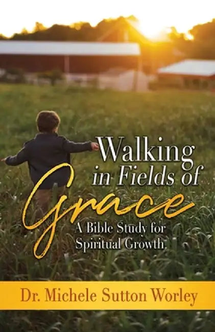 Walking in Fields of Grace: A Bible Study for Personal Growth by Michele Sutton Worley