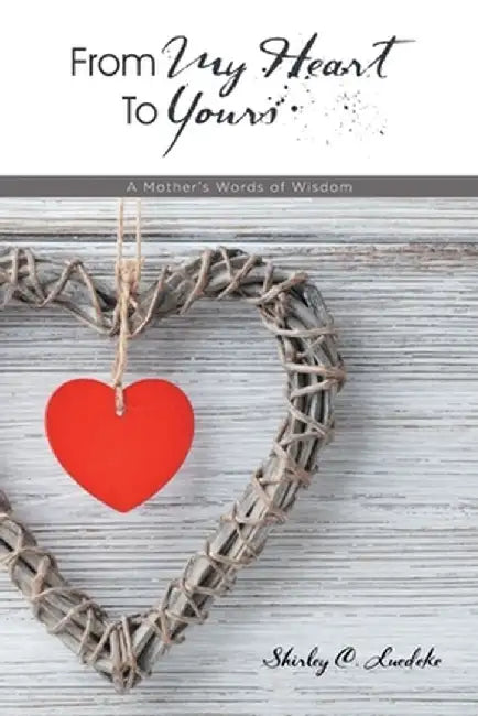 From My Heart to Yours: A Mother's Words of Wisdom by Shirley C. Luedeke