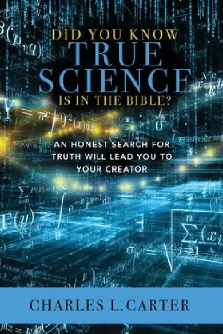 Did You Know True Science Is in the Bible?: An Honest Search for Truth Will Lead You to Your Creator by Charles L. Carter