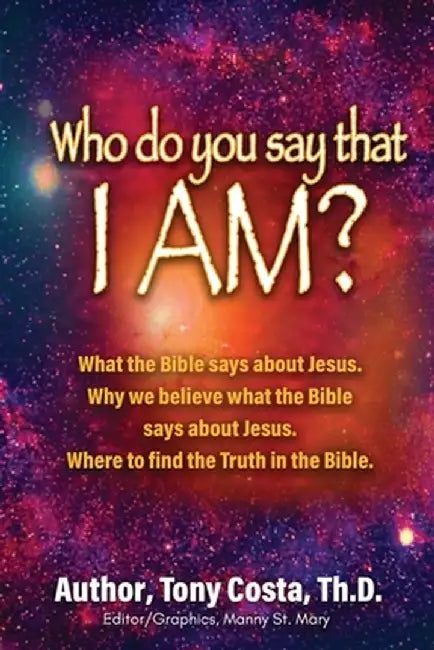 Who Do You Say That I Am?: What the Bible Says About Jesus. Why We Believe What the Bible Says About Jesus. Where to Find Truth in the Bible. by Th D. Tony Costa