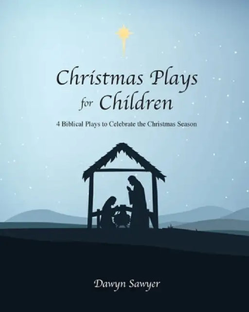 Christmas Plays for Children: 4 Biblical Plays to Celebrate the Christmas Season by Dawyn Sawyer