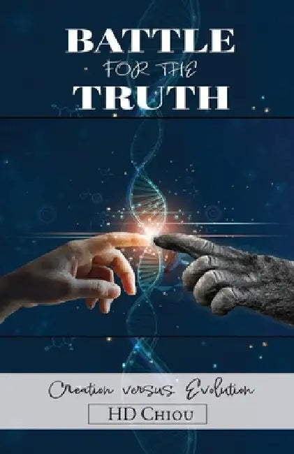 Battle for the Truth: Creation Versus Evolution by H. D. Chiou