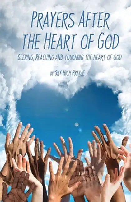 Prayers After the Heart of God: Seeking, Reaching and Touching the Heart of God by Sky High Praise