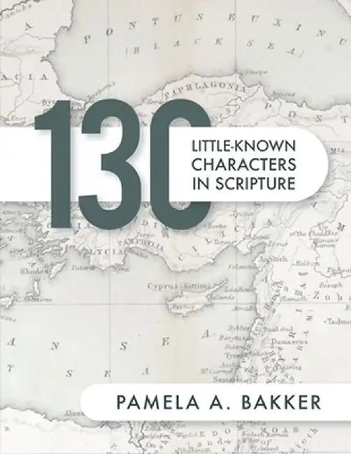 130 Little-Known Bible Characters in Scripture by Pamela A. Bakker