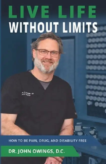 Live Life Without Limits: How to Be Pain, Drug, and Disability Free by John Owings