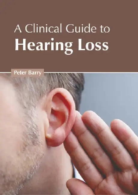 A Clinical Guide to Hearing Loss by Peter Barry