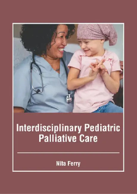 Interdisciplinary Pediatric Palliative Care by Nita Ferry