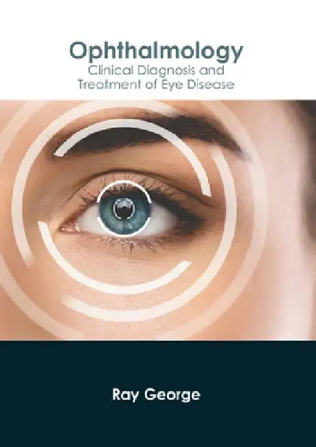 Ophthalmology: Clinical Diagnosis and Treatment of Eye Disease by Ray George