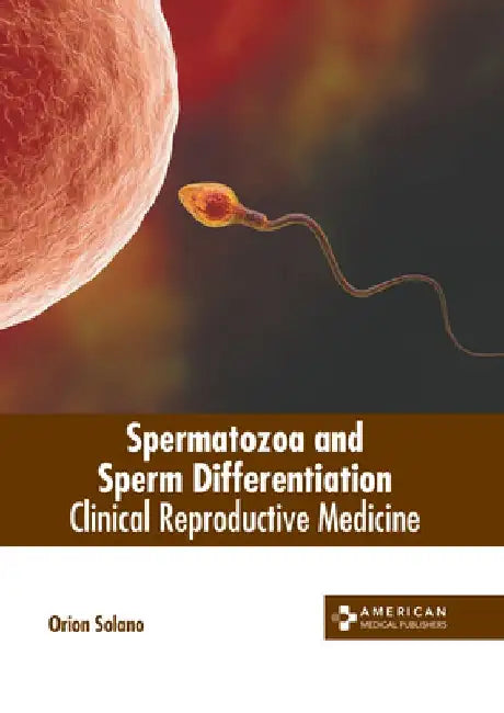 Spermatozoa and Sperm Differentiation: Clinical Reproductive Medicine by Orion Solano