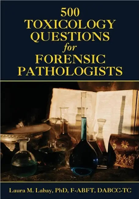 500 Toxicology Questions for Forensic Pathologists by Laura Labay