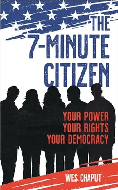 The 7-Minute Citizen: Your Power, Your Rights, and Your Democracy by Wes Chaput