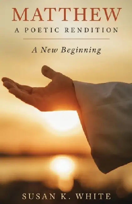 Matthew - A Poetic Rendition: A New Beginning by Susan K. White