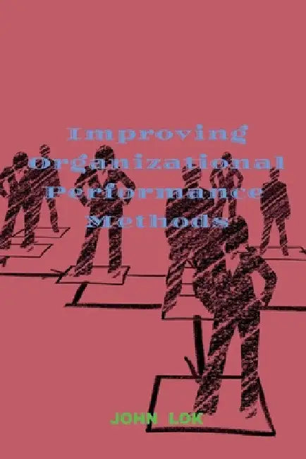 Improving Organizational Performance Methods by John Lok