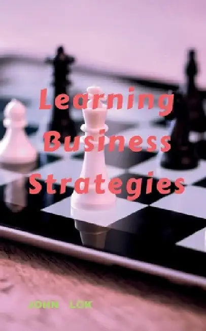 Learning Business Strategies by John Lok