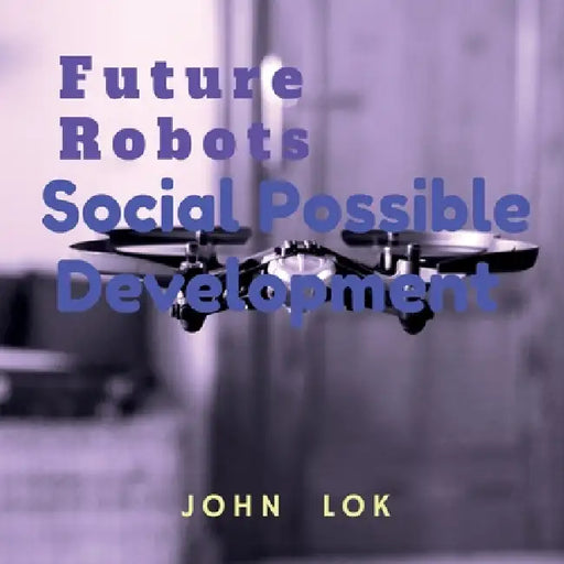 Future Robots Social Possible Development by John Lok