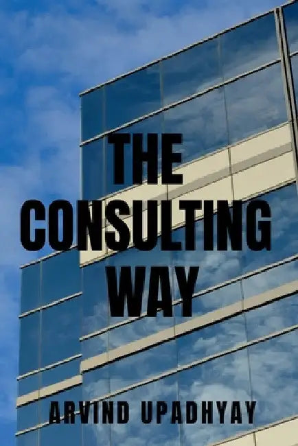 The Consulting Way by Arvind Upadhyay