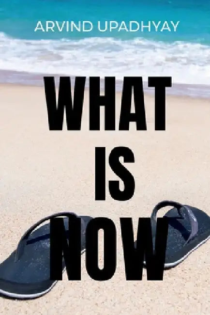 What Is Now by Arvind Upadhyay