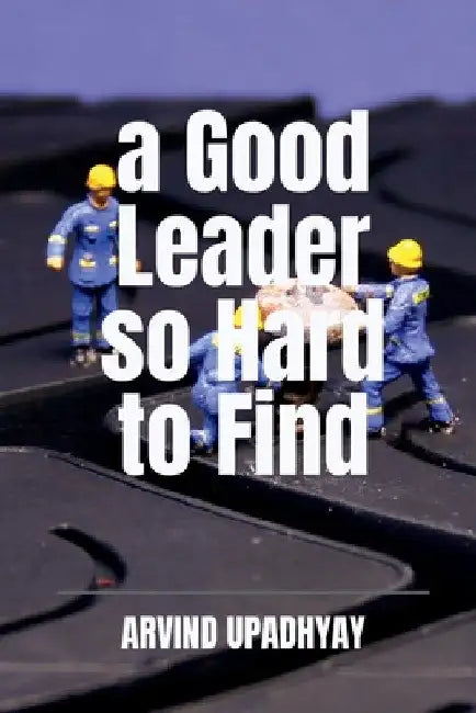 A Good Leader so Hard to Find by Arvind Upadhyay
