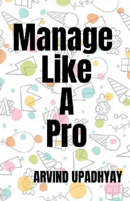 Manage Like A Pro by Arvind Upadhyay