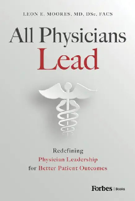 All Physicians Lead: Redefining Physician Leadership for Better Patient Outcomes by Leon E. Moores