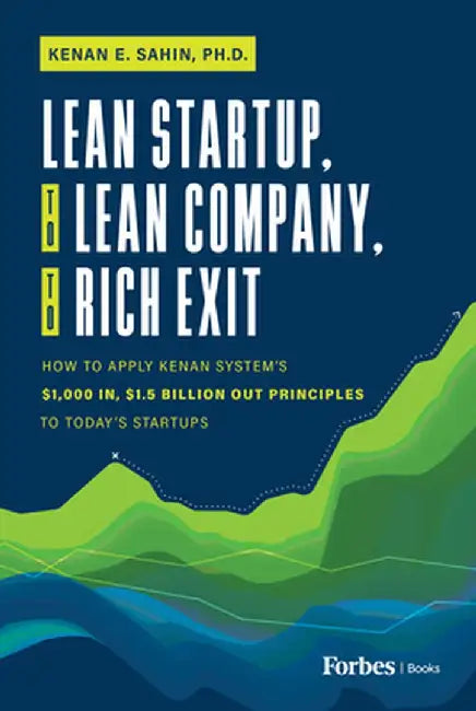 Lean Startup, to Lean Company, to Rich Exit: How to Apply Kenan System's $1000 In, $1.5 Billion Out Principles to Today's Startups by Kenan E. Sahin
