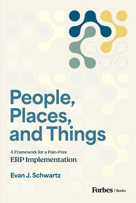 People, Places, and Things: A Framework for Pain-Free Erp Implementation by Evan J. Schwartz