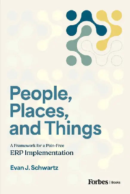 People, Places, and Things: A Framework for Pain-Free Erp Implementation by Evan J. Schwartz