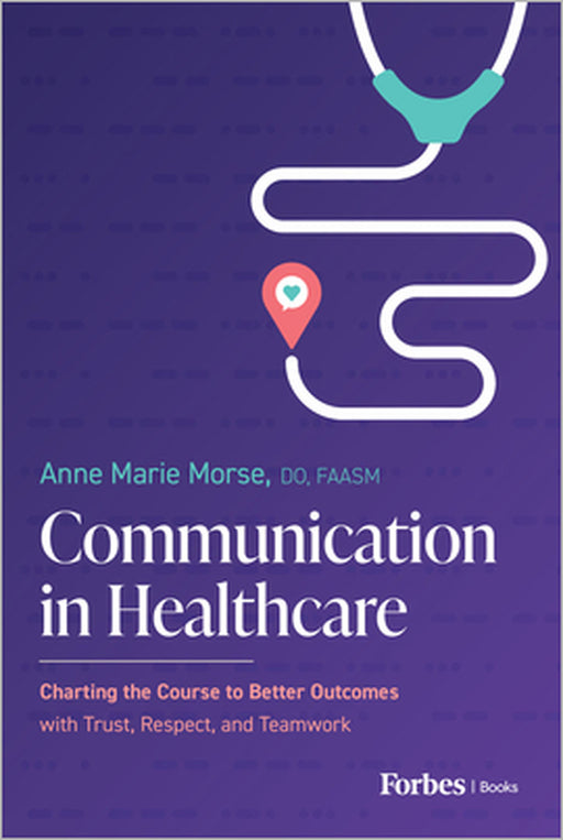 Communication in Healthcare: Charting the Course to Better Outcomes with Trust, Respect, and Teamwork by Anne Marie Morse