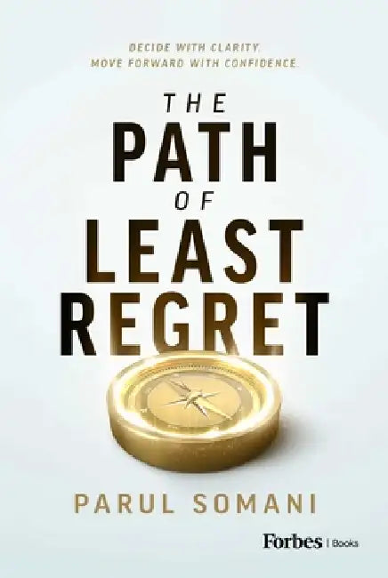 The Path of Least Regret: Decide with Clarity. Move Forward with Confidence. by Parul Somani